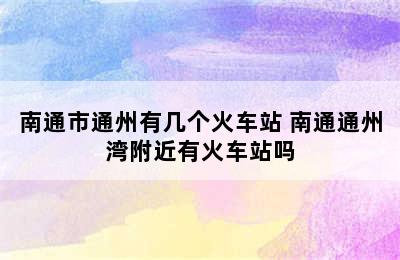 南通市通州有几个火车站 南通通州湾附近有火车站吗